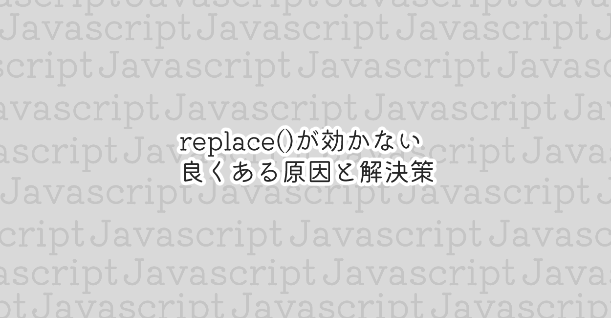 JavaScript | replace()が効かない 良くある原因と解決策