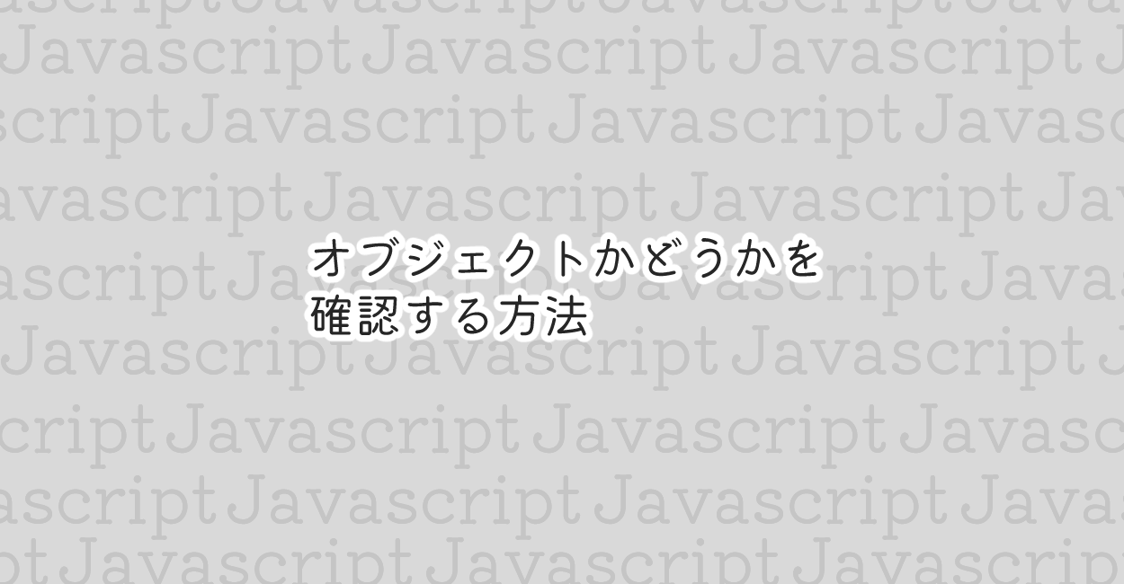 JavaScript | オブジェクトかどうか確認する方法