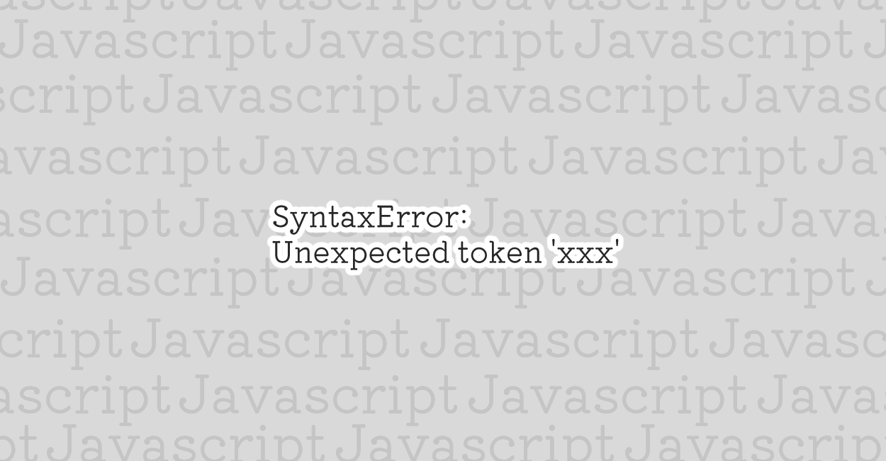 JavaScript | SyntaxError: Unexpected token 'xxx’ エラーの原因と修正案