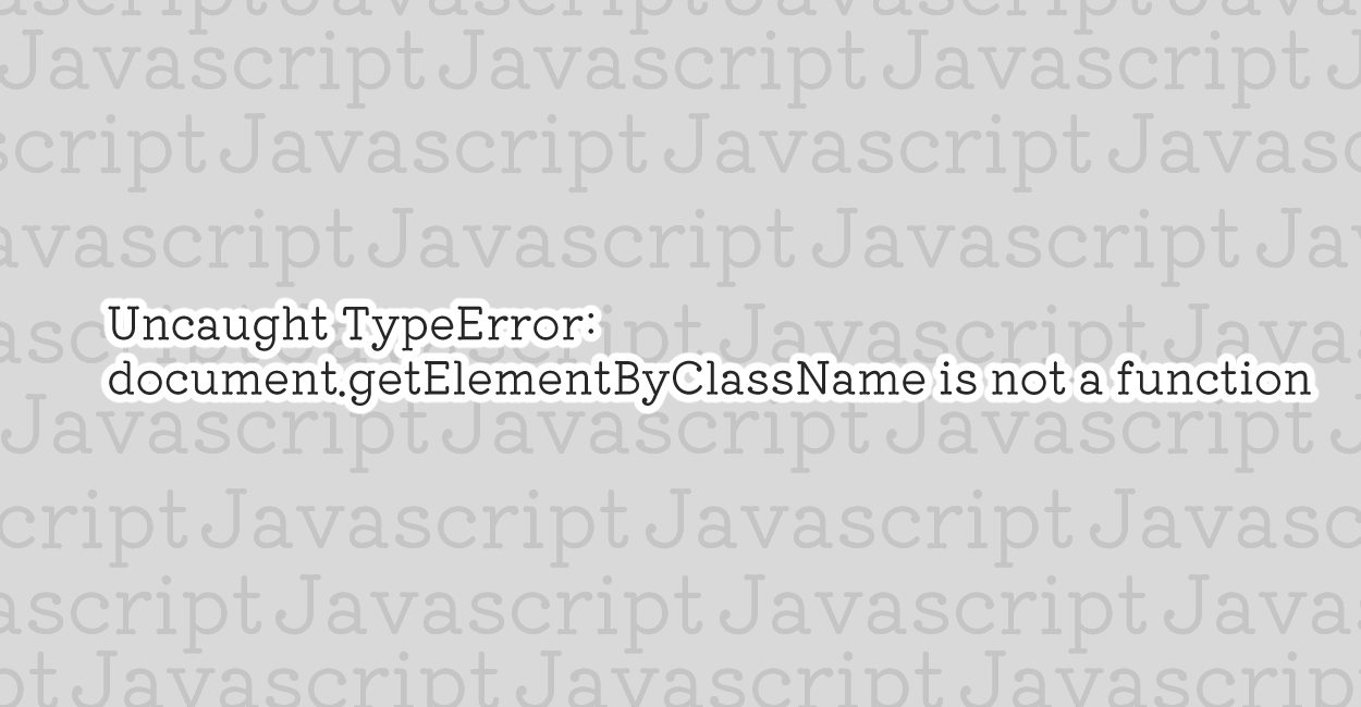 JavaScript | Uncaught TypeError: document.getElementByClassName is not a function エラーの原因と修正案