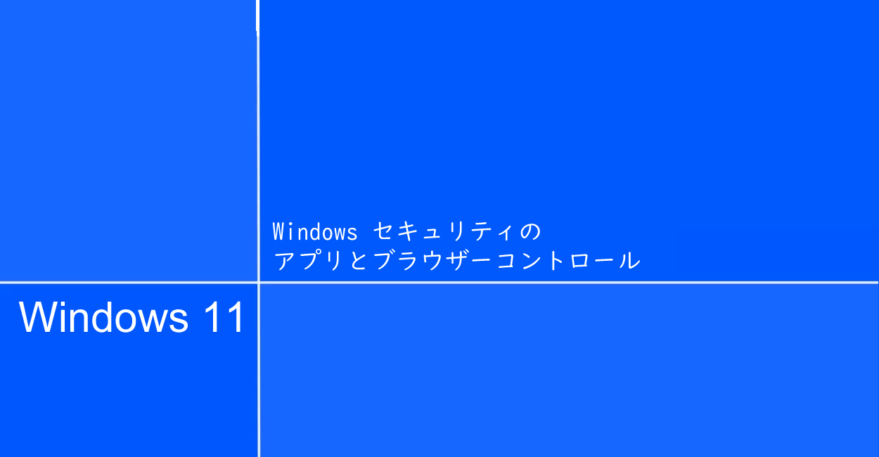 Windows11 | Windows セキュリティのアプリとブラウザーコントロールについて
