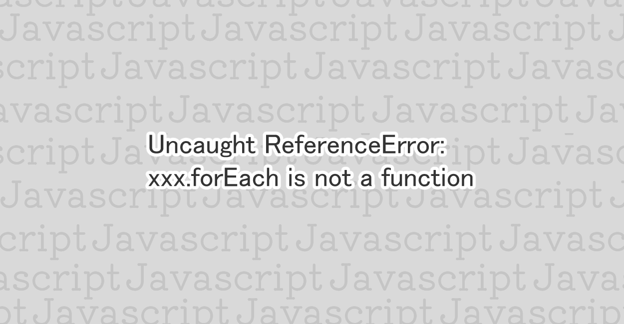 JavaScript | xxx.forEach is not a function エラーの原因と修正案