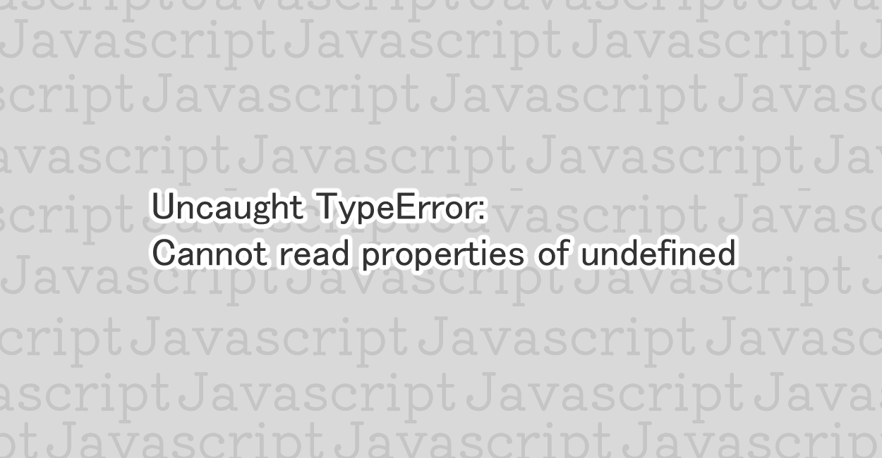 JavaScript | Uncaught TypeError: Cannot read properties of undefined エラーの原因と修正案