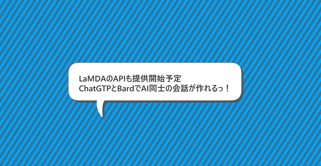 LaMDAのAPIも提供開始予定、ChatGPTとBardでAI同士の会話が作れるっ！？