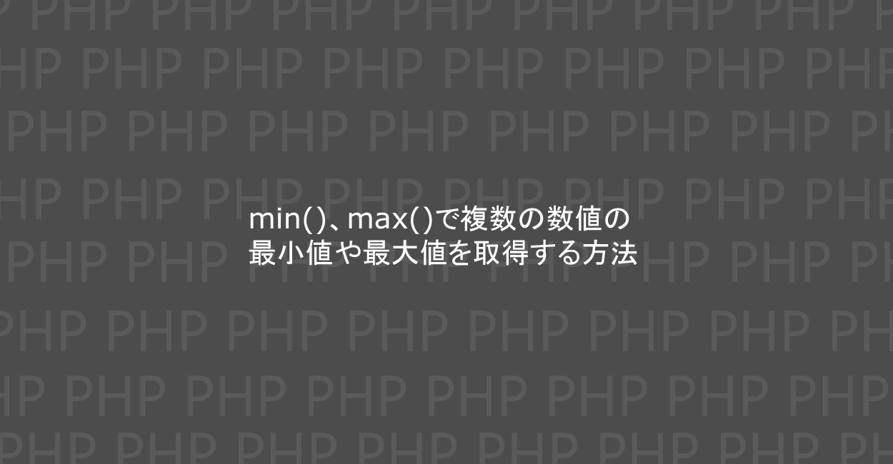 PHP | min()、max()で複数の数値の最小値や最大値を取得する方法