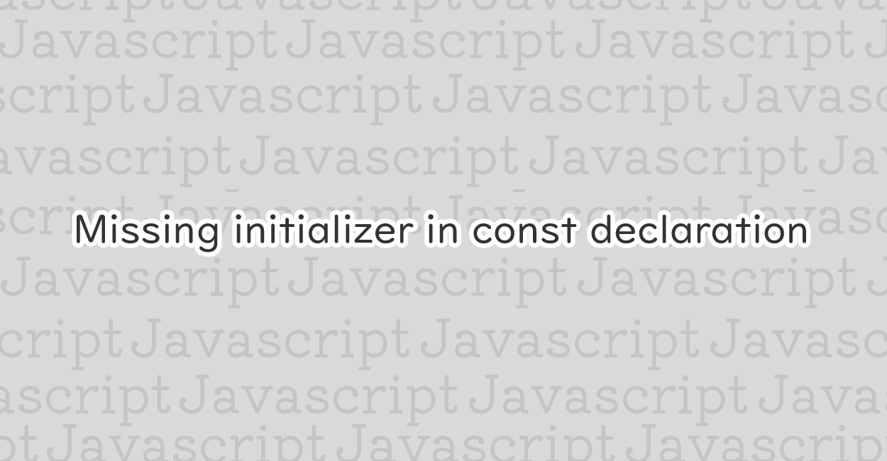 JavaScript | Missing initializer in const declaration エラーの原因と修正案