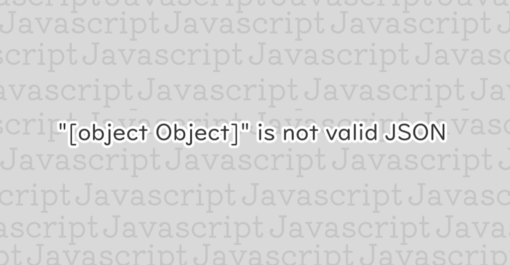 JavaScript | “[object Object]” Is Not Valid JSON エラーの原因と修正案 | 1 NOTES