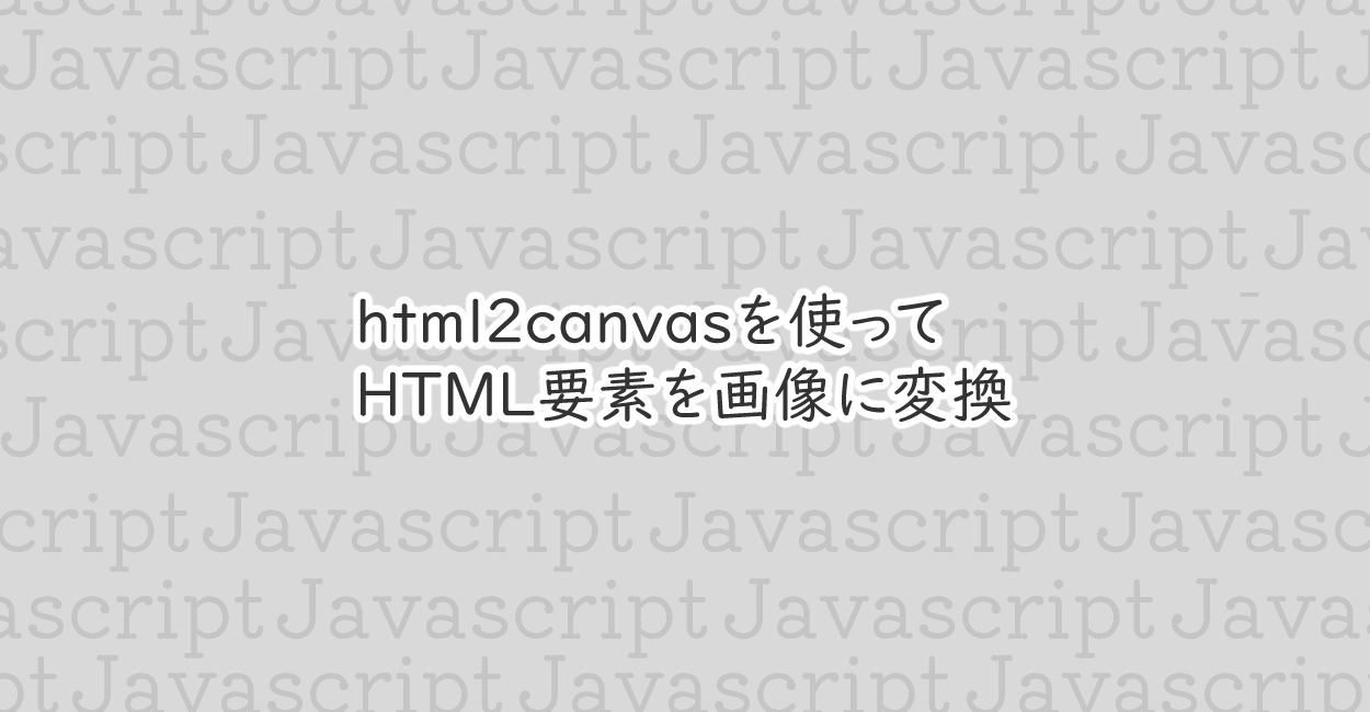 JavaScript | html2canvasを使ってHTML要素を画像に変換する