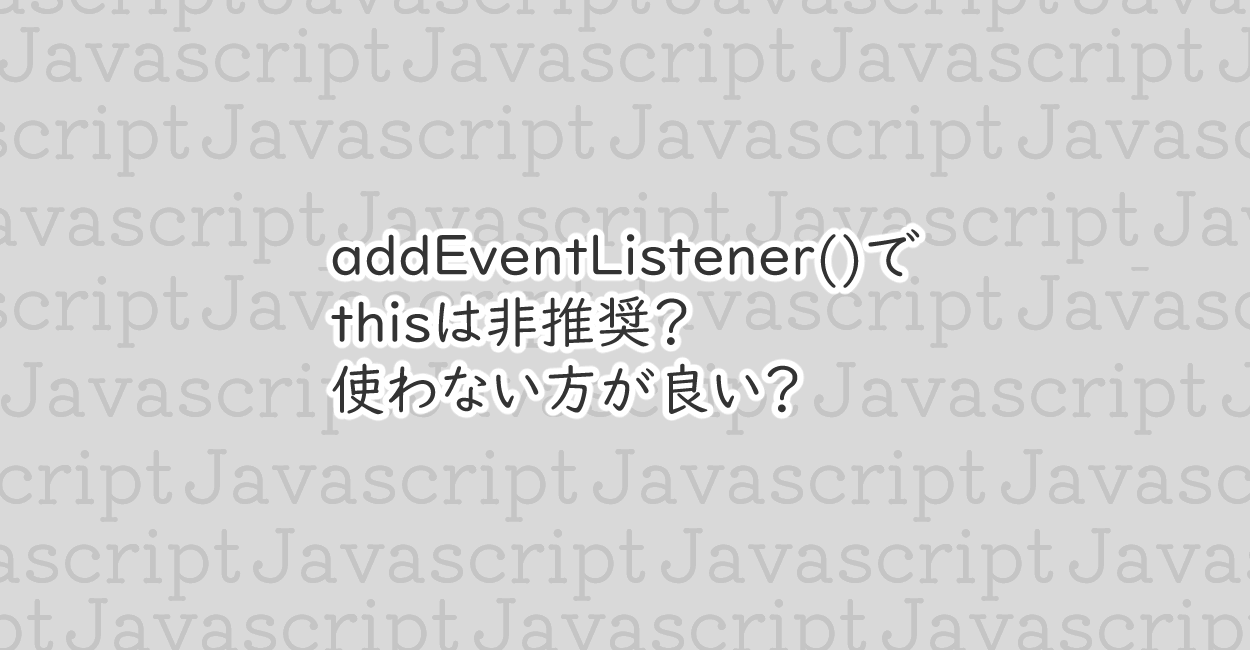 JavaScript | addEventListener()でthisは非推奨？使わない方が良い？