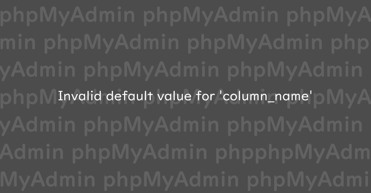 phpMyAdmin | Invalid default value for 'xxx’ エラーの原因と解決案