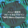 WordPress | メニュー設定をコピーできるプラグイン「WPS Menu Exporter」 | ONE NOTE